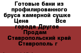 Готовые бани из профилированного бруса,камерной сушке. › Цена ­ 145 000 - Все города Другое » Продам   . Ставропольский край,Ставрополь г.